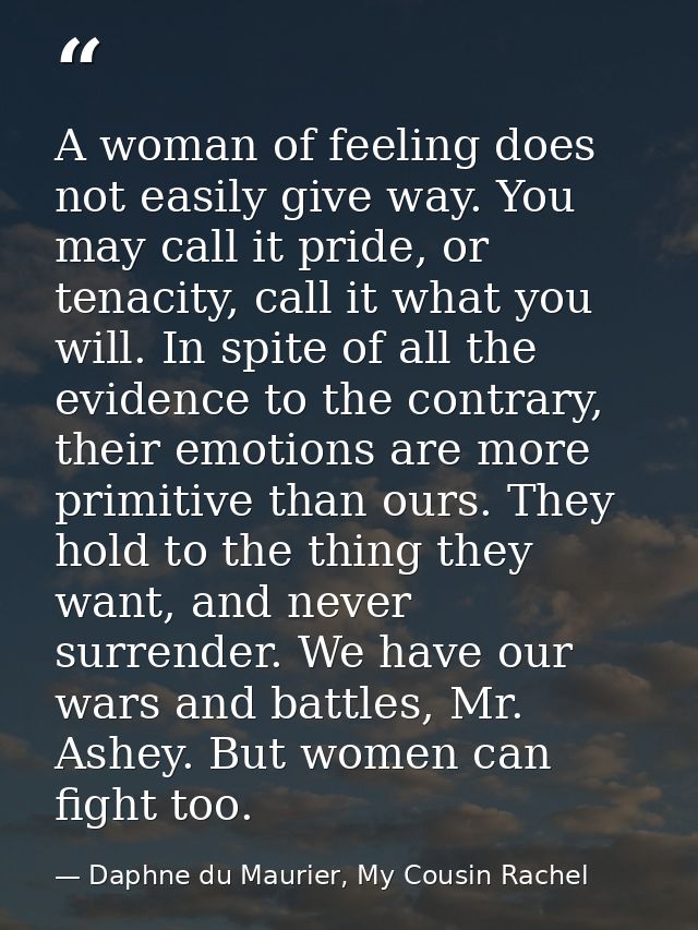 A woman of feeling does not easily give way. You may call it pride, or tenacity, call it what you will. In spite of all  — Daphne du Maurier, My Cousin Rachel