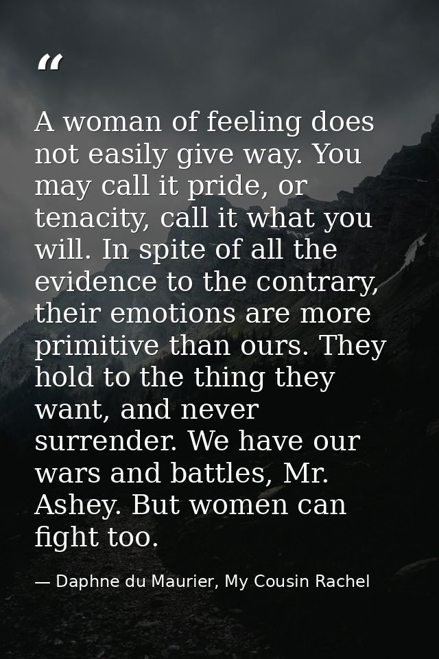 A woman of feeling does not easily give way. You may call it pride, or tenacity, call it what you will. In spite of all  — Daphne du Maurier, My Cousin Rachel