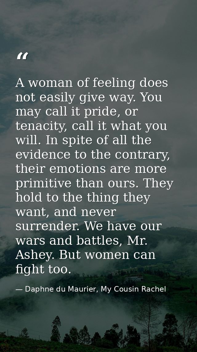 A woman of feeling does not easily give way. You may call it pride, or tenacity, call it what you will. In spite of all  — Daphne du Maurier, My Cousin Rachel
