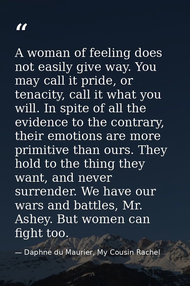 A woman of feeling does not easily give way. You may call it pride, or tenacity, call it what you will. In spite of all  — Daphne du Maurier, My Cousin Rachel