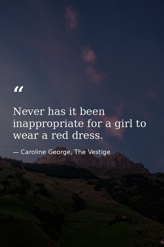 Never has it been inappropriate for a girl to wear a red dress. — Caroline George, The Vestige