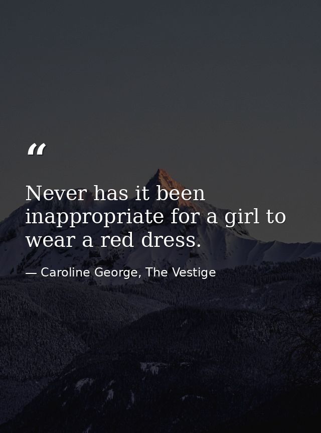 Never has it been inappropriate for a girl to wear a red dress. — Caroline George, The Vestige