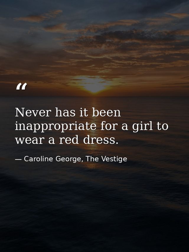 Never has it been inappropriate for a girl to wear a red dress. — Caroline George, The Vestige