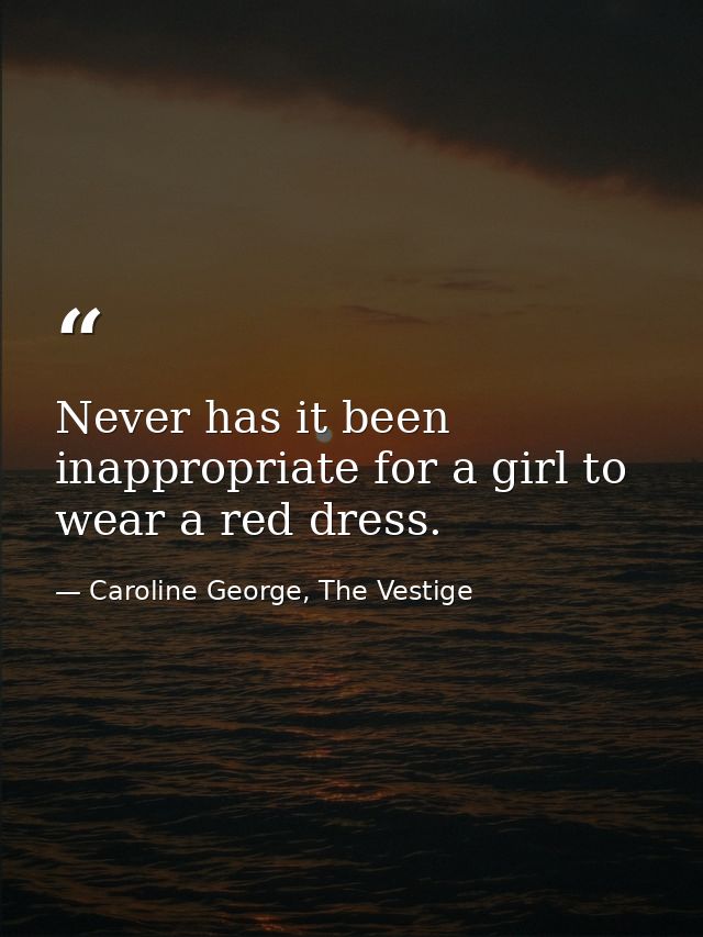 Never has it been inappropriate for a girl to wear a red dress. — Caroline George, The Vestige