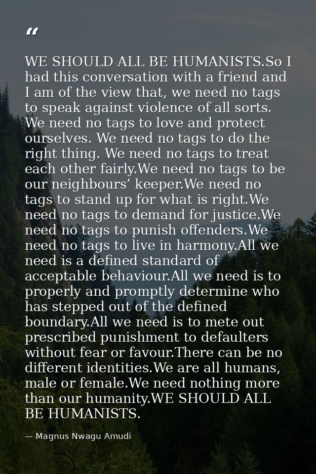 WE SHOULD ALL BE HUMANISTS.So I had this conversation with a friend and I am of the view that, we need no tags to speak  — Magnus Nwagu Amudi