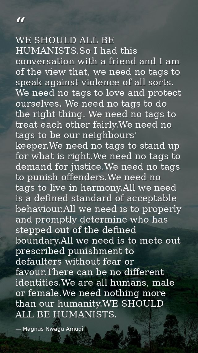 WE SHOULD ALL BE HUMANISTS.So I had this conversation with a friend and I am of the view that, we need no tags to speak  — Magnus Nwagu Amudi