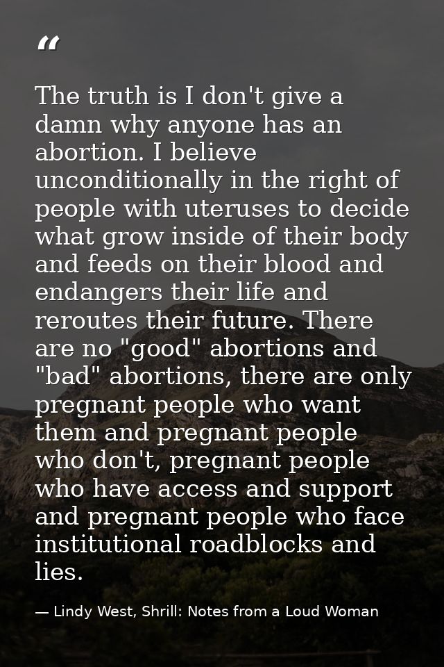 The truth is I don't give a damn why anyone has an abortion. I believe unconditionally in the right of people with uteru — Lindy West, Shrill: Notes from a Loud Woman