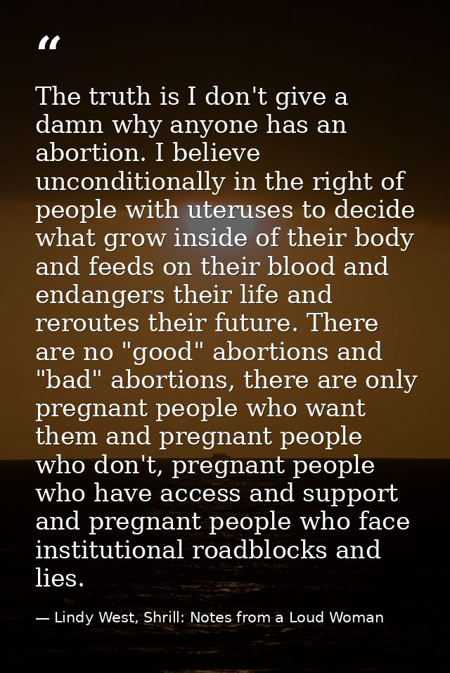 The truth is I don't give a damn why anyone has an abortion. I believe unconditionally in the right of people with uteru — Lindy West, Shrill: Notes from a Loud Woman