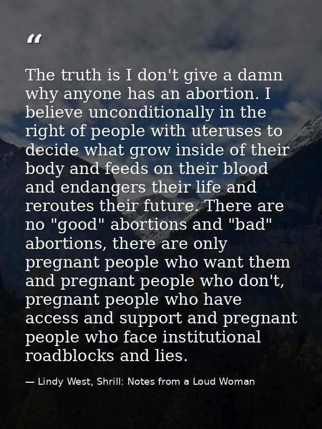 The truth is I don't give a damn why anyone has an abortion. I believe unconditionally in the right of people with uteru — Lindy West, Shrill: Notes from a Loud Woman