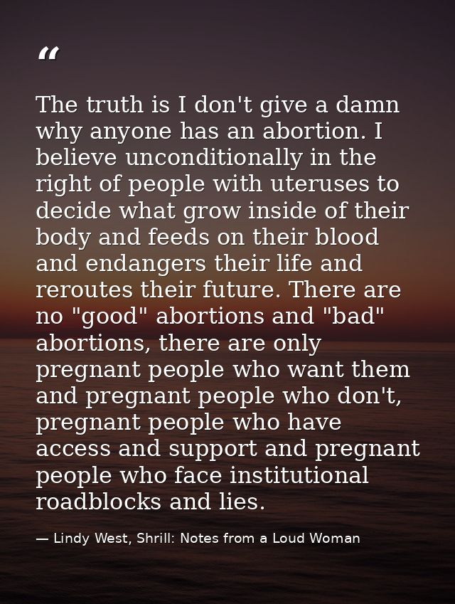 The truth is I don't give a damn why anyone has an abortion. I believe unconditionally in the right of people with uteru — Lindy West, Shrill: Notes from a Loud Woman