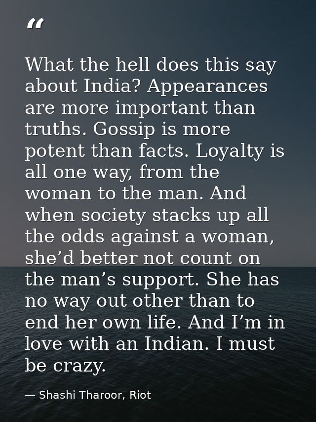 What the hell does this say about India? Appearances are more important than truths. Gossip is more potent than facts. L — Shashi Tharoor, Riot