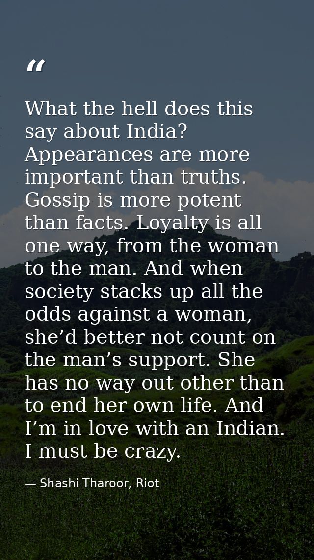 What the hell does this say about India? Appearances are more important than truths. Gossip is more potent than facts. L — Shashi Tharoor, Riot