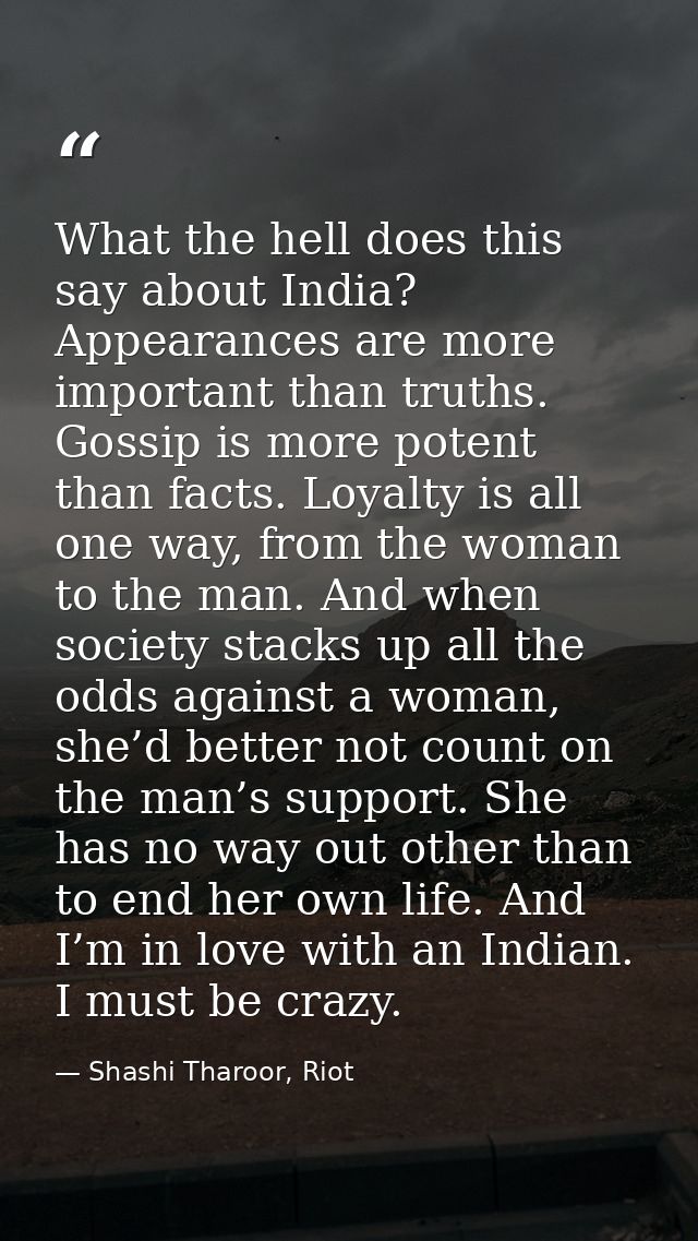 What the hell does this say about India? Appearances are more important than truths. Gossip is more potent than facts. L — Shashi Tharoor, Riot