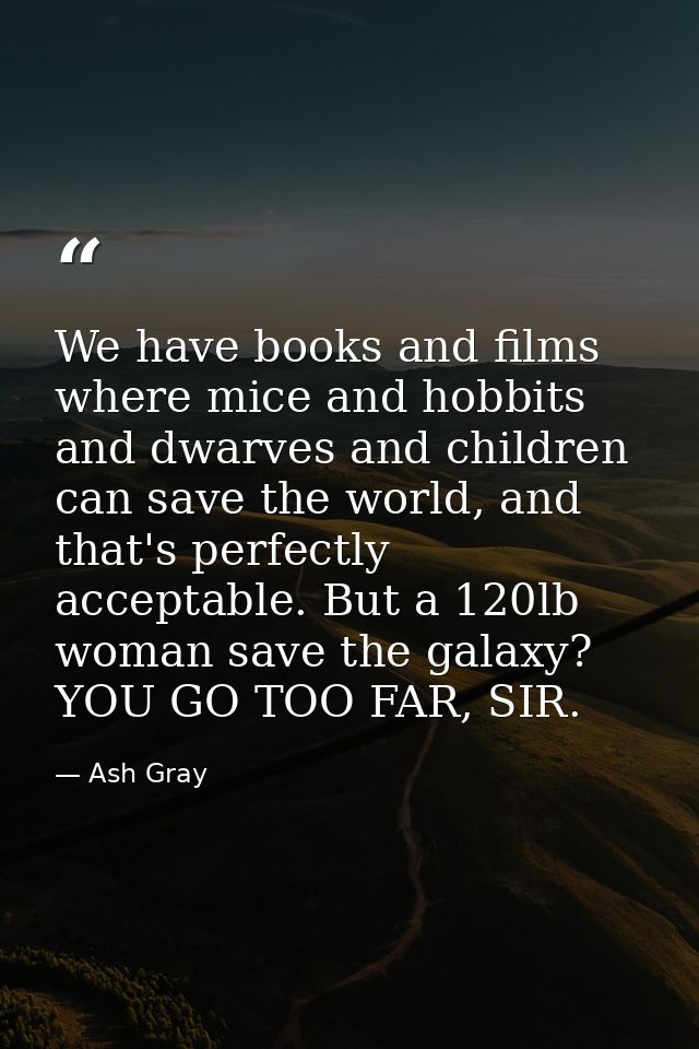We have books and films where mice and hobbits and dwarves and children can save the world, and that's perfectly accepta — Ash Gray