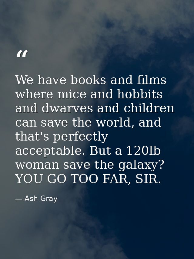 We have books and films where mice and hobbits and dwarves and children can save the world, and that's perfectly accepta — Ash Gray