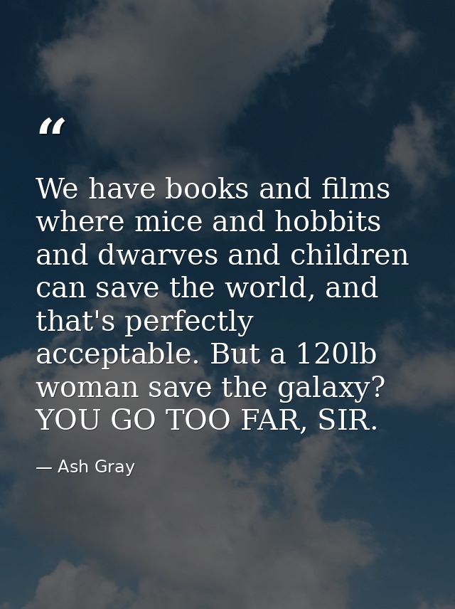 We have books and films where mice and hobbits and dwarves and children can save the world, and that's perfectly accepta — Ash Gray