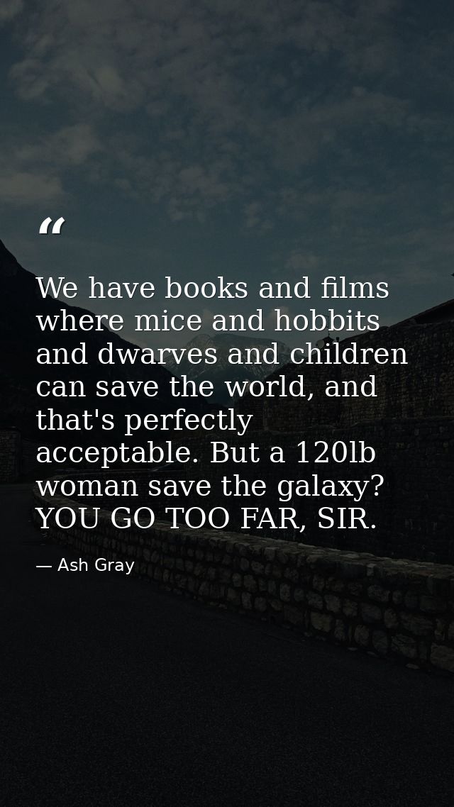 We have books and films where mice and hobbits and dwarves and children can save the world, and that's perfectly accepta — Ash Gray