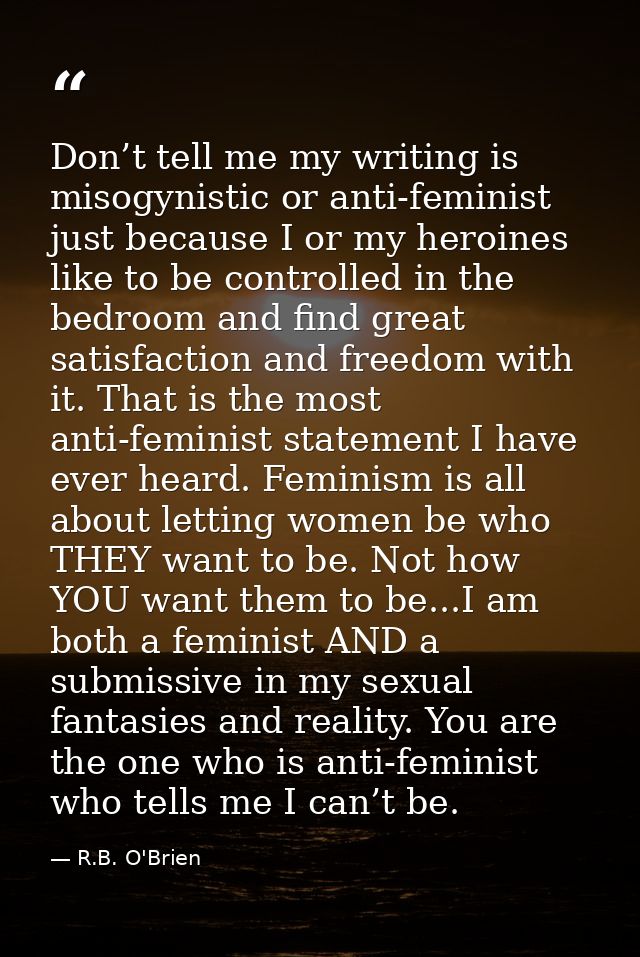 Don’t tell me my writing is misogynistic or anti-feminist just because I or my heroines like to be controlled in the bed — R.B. O'Brien