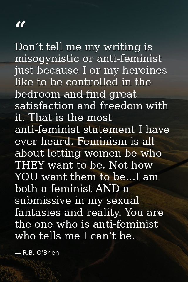 Don’t tell me my writing is misogynistic or anti-feminist just because I or my heroines like to be controlled in the bed — R.B. O'Brien
