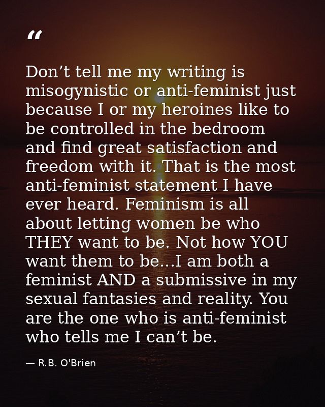 Don’t tell me my writing is misogynistic or anti-feminist just because I or my heroines like to be controlled in the bed — R.B. O'Brien