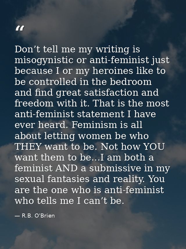 Don’t tell me my writing is misogynistic or anti-feminist just because I or my heroines like to be controlled in the bed — R.B. O'Brien