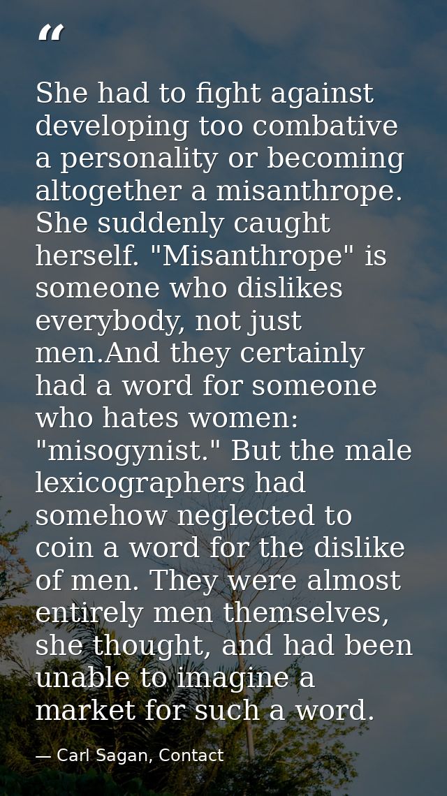 She had to fight against developing too combative a personality or becoming altogether a misanthrope. She suddenly caugh — Carl Sagan, Contact