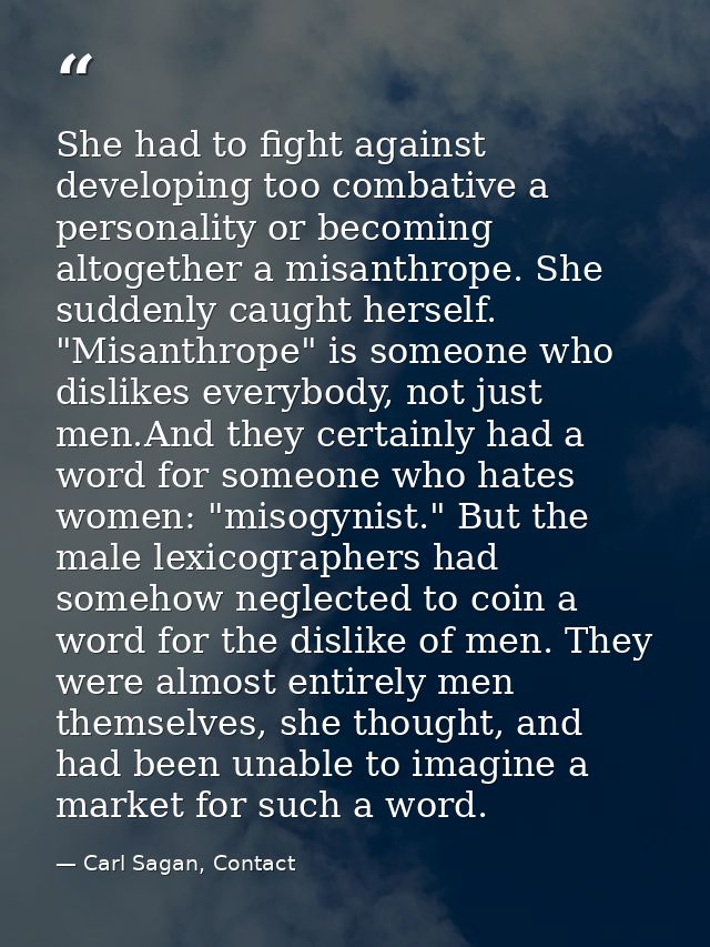 She had to fight against developing too combative a personality or becoming altogether a misanthrope. She suddenly caugh — Carl Sagan, Contact