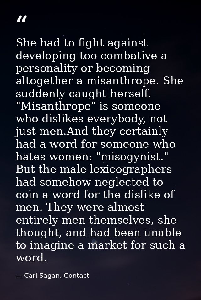 She had to fight against developing too combative a personality or becoming altogether a misanthrope. She suddenly caugh — Carl Sagan, Contact
