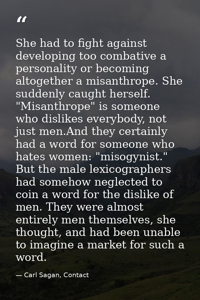 She had to fight against developing too combative a personality or becoming altogether a misanthrope. She suddenly caugh — Carl Sagan, Contact