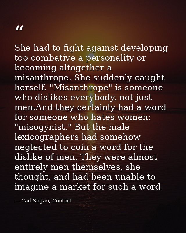 She had to fight against developing too combative a personality or becoming altogether a misanthrope. She suddenly caugh — Carl Sagan, Contact