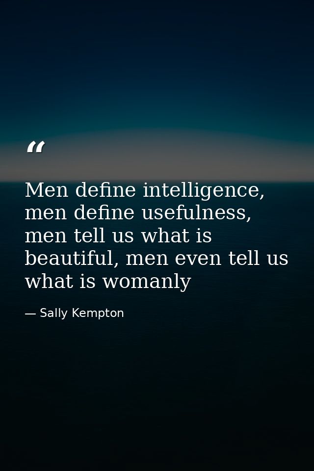 Men define intelligence, men define usefulness, men tell us what is beautiful, men even tell us what is womanly — Sally Kempton