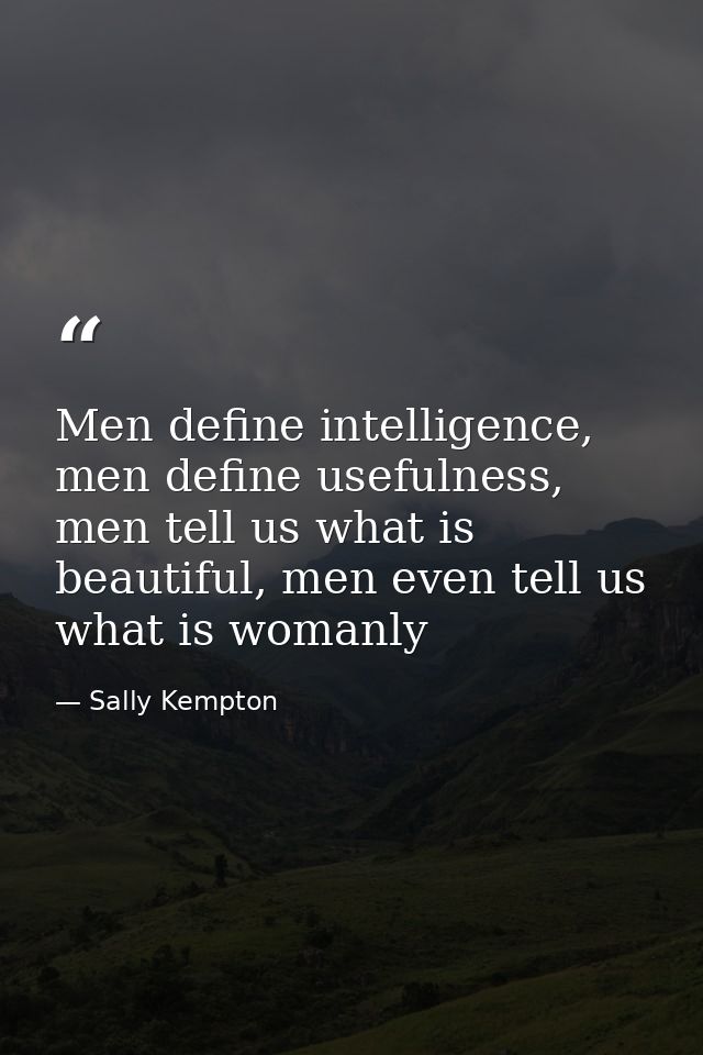 Men define intelligence, men define usefulness, men tell us what is beautiful, men even tell us what is womanly — Sally Kempton