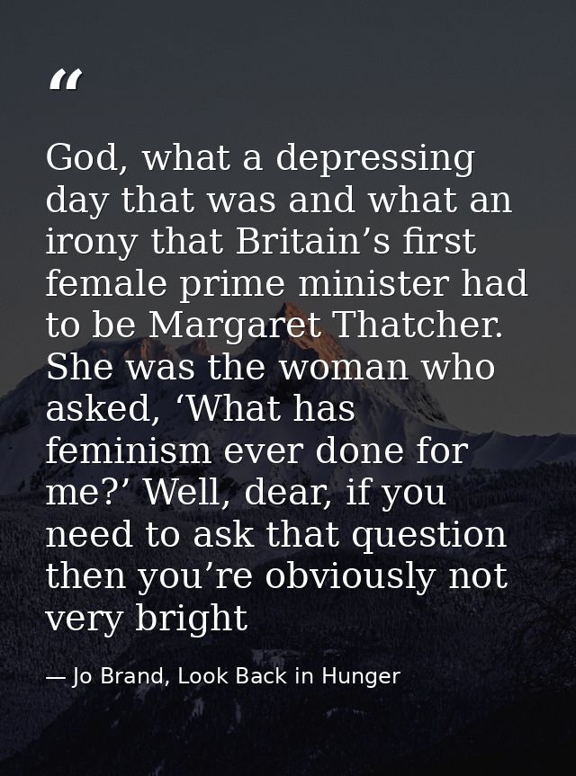 God, what a depressing day that was and what an irony that Britain’s first female prime minister had to be Margaret That — Jo Brand, Look Back in Hunger