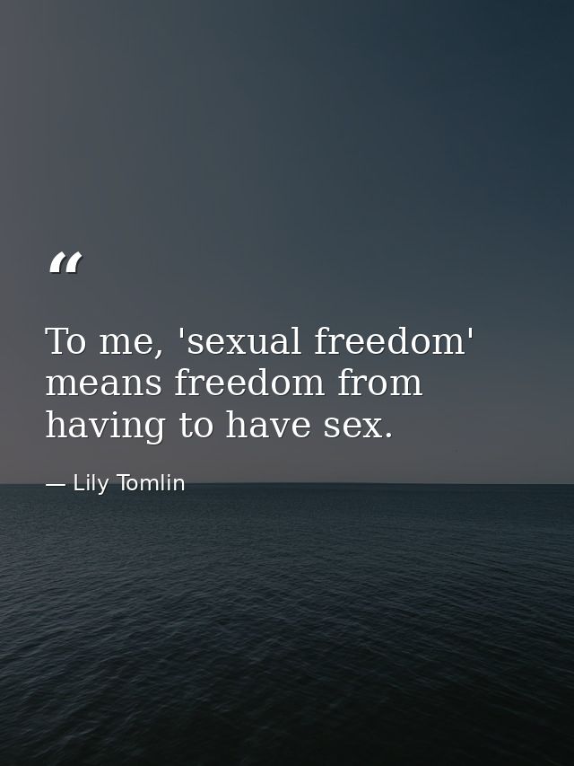 To me, 'sexual freedom' means freedom from having to have sex. — Lily Tomlin