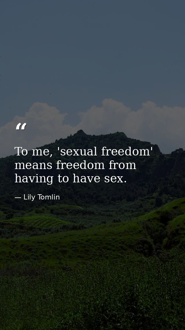 To me, 'sexual freedom' means freedom from having to have sex. — Lily Tomlin