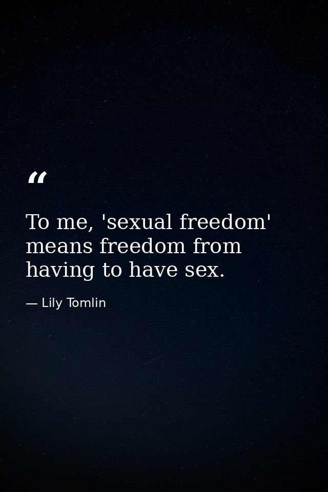 To me, 'sexual freedom' means freedom from having to have sex. — Lily Tomlin