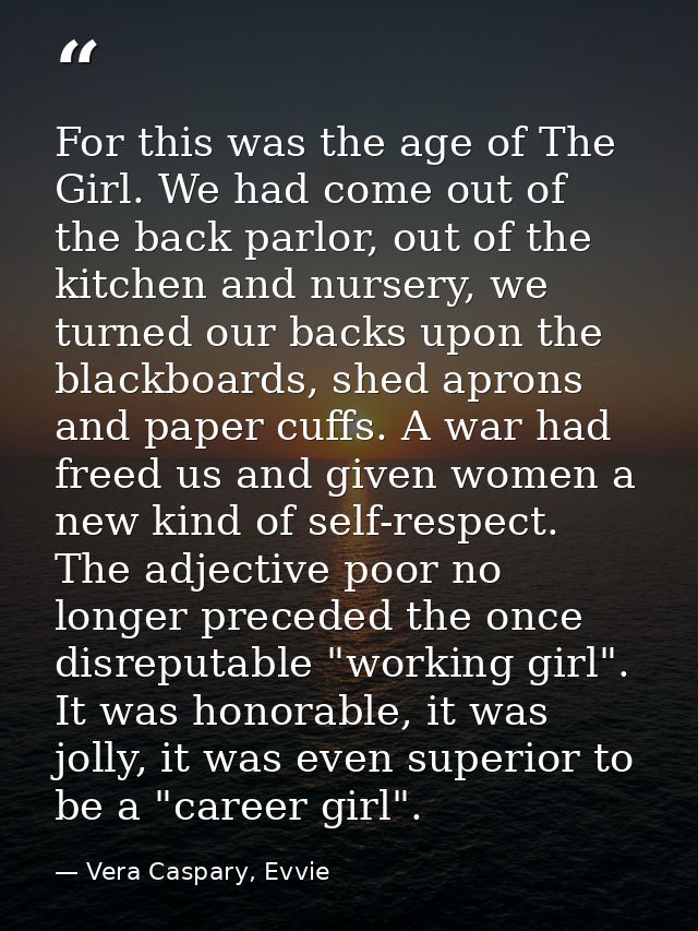 For this was the age of The Girl. We had come out of the back parlor, out of the kitchen and nursery, we turned our back — Vera Caspary, Evvie