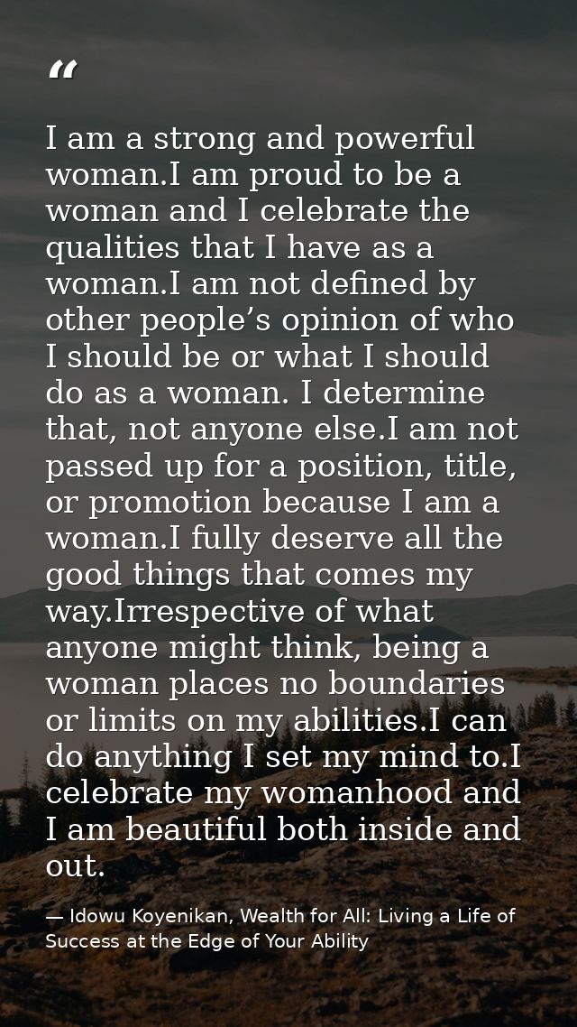 I am a strong and powerful woman.I am proud to be a woman and I celebrate the qualities that I have as a woman.I am not  — Idowu Koyenikan, Wealth for All: Living a Life of Success at the Edge of Your Ability