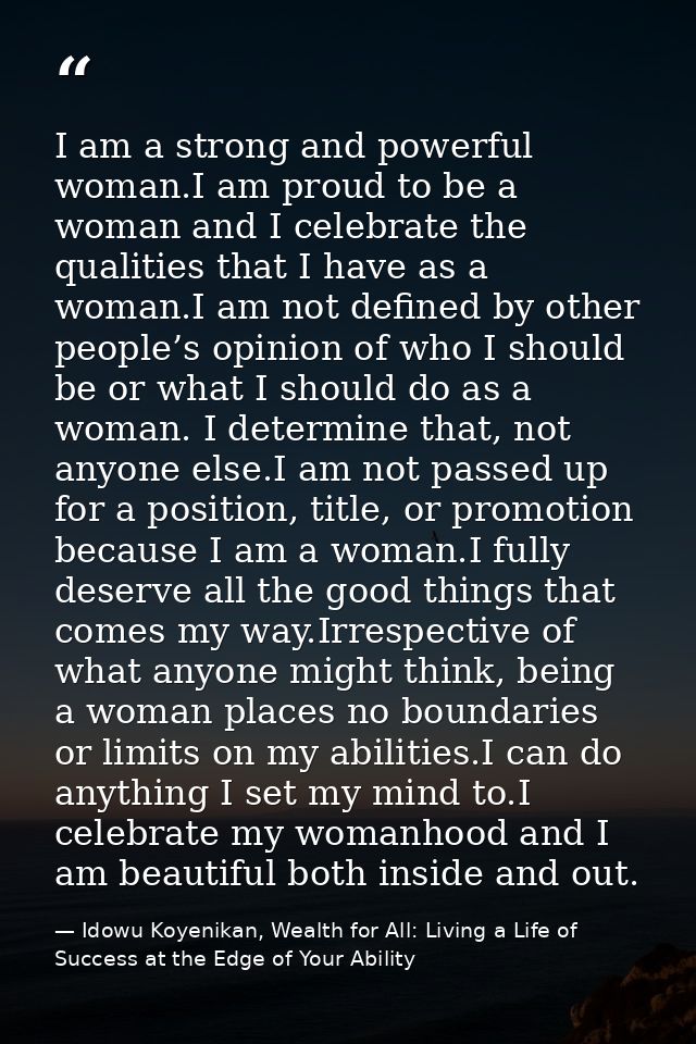I am a strong and powerful woman.I am proud to be a woman and I celebrate the qualities that I have as a woman.I am not  — Idowu Koyenikan, Wealth for All: Living a Life of Success at the Edge of Your Ability