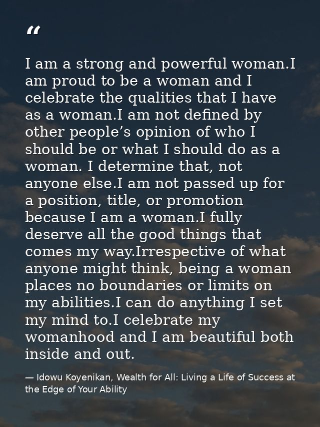 I am a strong and powerful woman.I am proud to be a woman and I celebrate the qualities that I have as a woman.I am not  — Idowu Koyenikan, Wealth for All: Living a Life of Success at the Edge of Your Ability