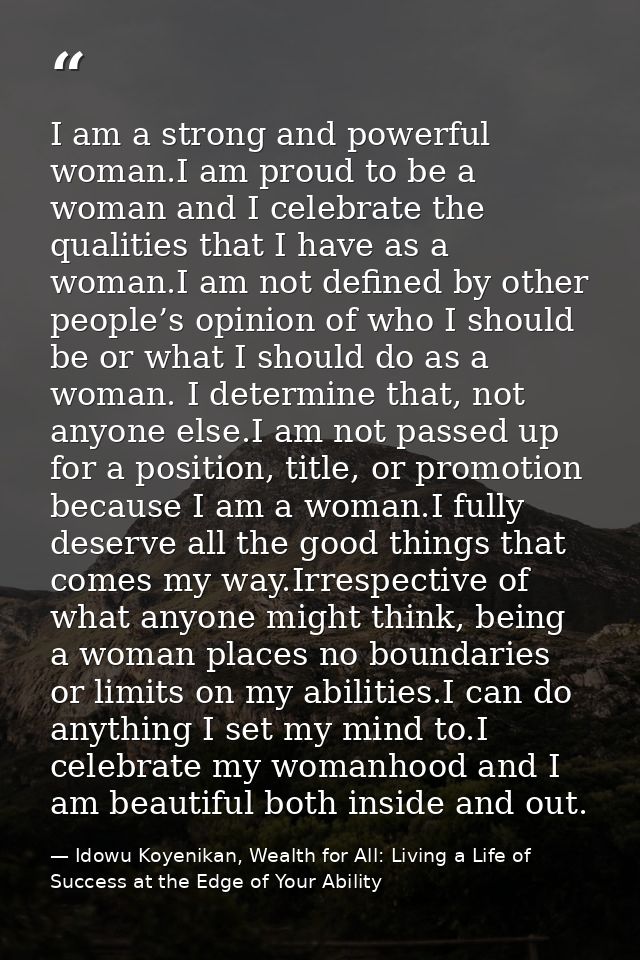 I am a strong and powerful woman.I am proud to be a woman and I celebrate the qualities that I have as a woman.I am not  — Idowu Koyenikan, Wealth for All: Living a Life of Success at the Edge of Your Ability