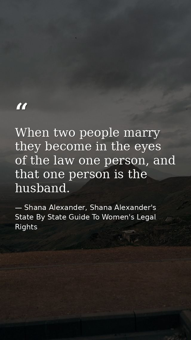 When two people marry they become in the eyes of the law one person, and that one person is the husband. — Shana Alexander, Shana Alexander's State By State Guide To Women's Legal Rights
