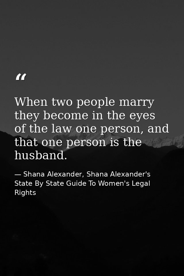 When two people marry they become in the eyes of the law one person, and that one person is the husband. — Shana Alexander, Shana Alexander's State By State Guide To Women's Legal Rights
