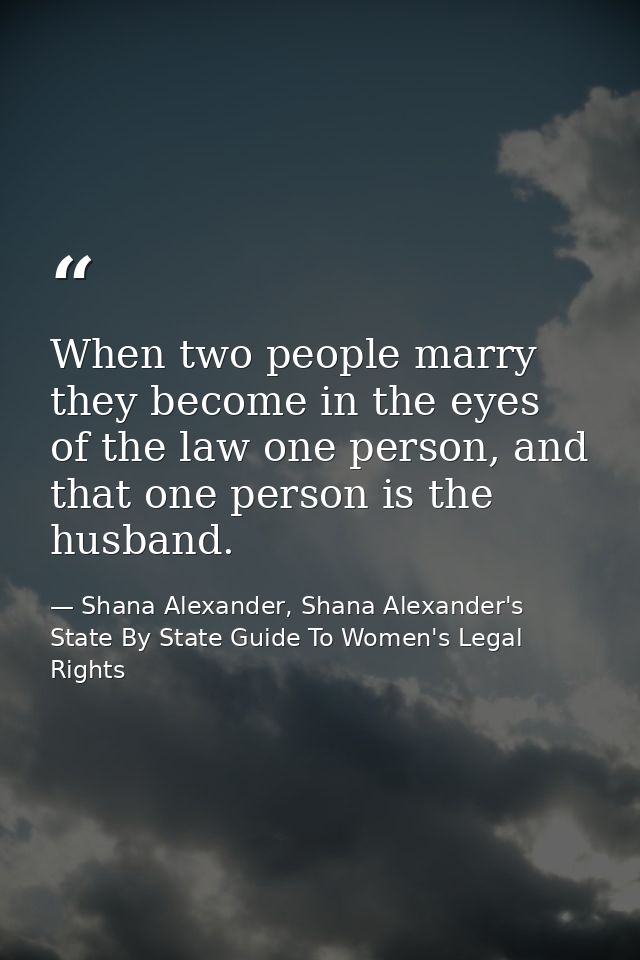 When two people marry they become in the eyes of the law one person, and that one person is the husband. — Shana Alexander, Shana Alexander's State By State Guide To Women's Legal Rights