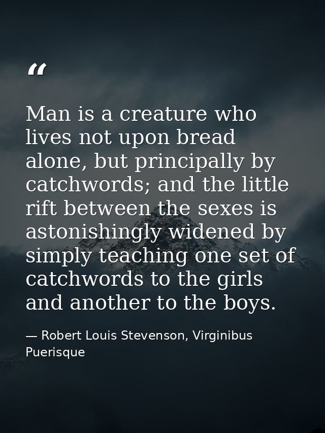 Man is a creature who lives not upon bread alone, but principally by catchwords; and the little rift between the sexes i — Robert Louis Stevenson, Virginibus Puerisque