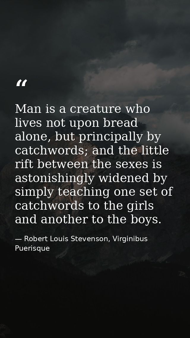 Man is a creature who lives not upon bread alone, but principally by catchwords; and the little rift between the sexes i — Robert Louis Stevenson, Virginibus Puerisque