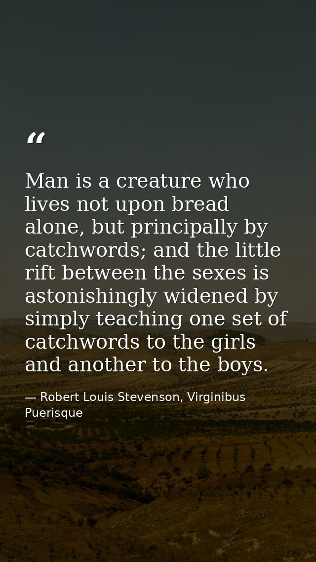 Man is a creature who lives not upon bread alone, but principally by catchwords; and the little rift between the sexes i — Robert Louis Stevenson, Virginibus Puerisque