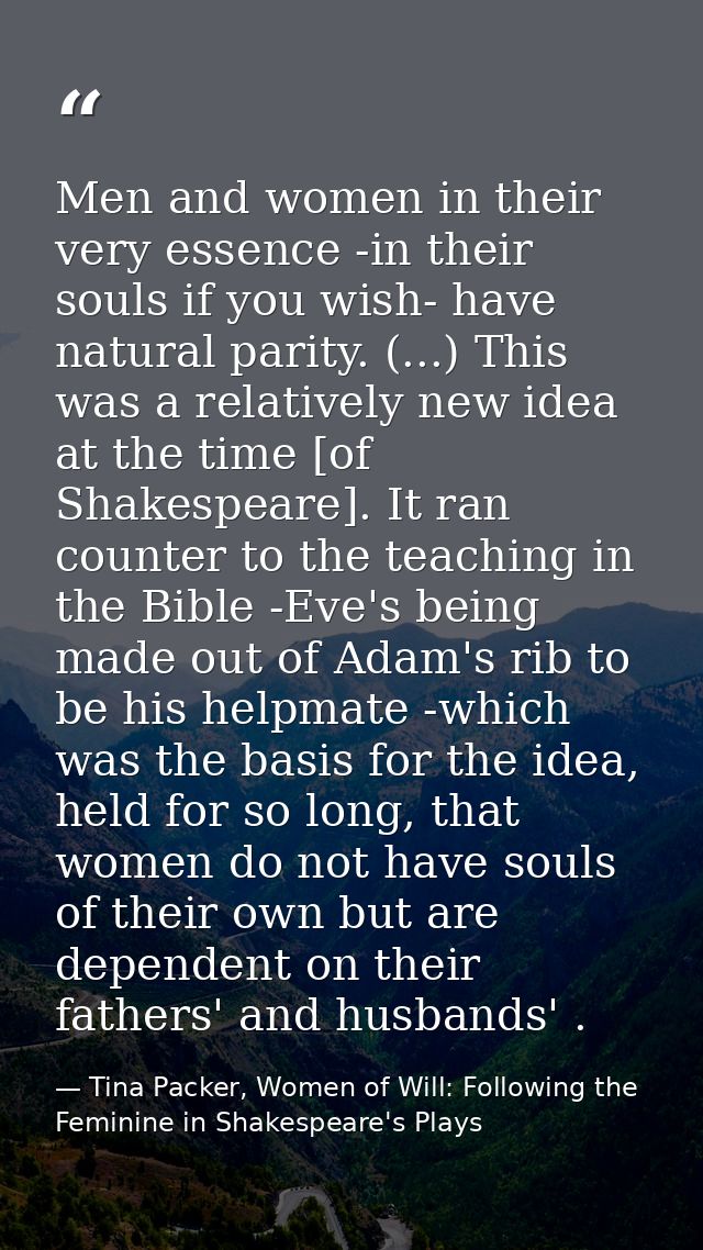 Men and women in their very essence -in their souls if you wish- have natural parity. (...) This was a relatively new id — Tina Packer, Women of Will: Following the Feminine in Shakespeare's Plays
