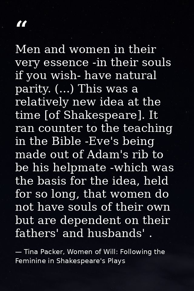 Men and women in their very essence -in their souls if you wish- have natural parity. (...) This was a relatively new id — Tina Packer, Women of Will: Following the Feminine in Shakespeare's Plays