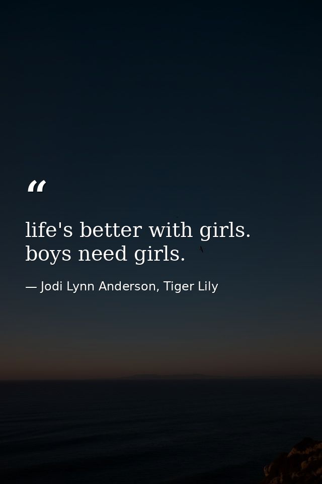 life's better with girls. boys need girls. — Jodi Lynn Anderson, Tiger Lily